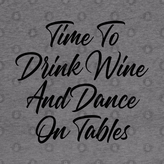 Time To Drink Wine And Dance On Tables. Funny Wine Lover Quote. by That Cheeky Tee